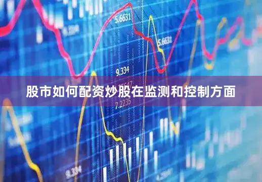 股市如何配资炒股　　在监测和控制方面
