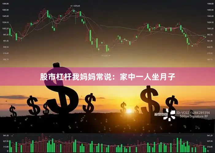 股市杠杆我妈妈常说：家中一人坐月子