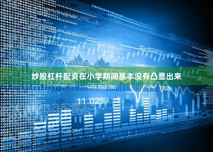 炒股杠杆配资在小学期间基本没有凸显出来