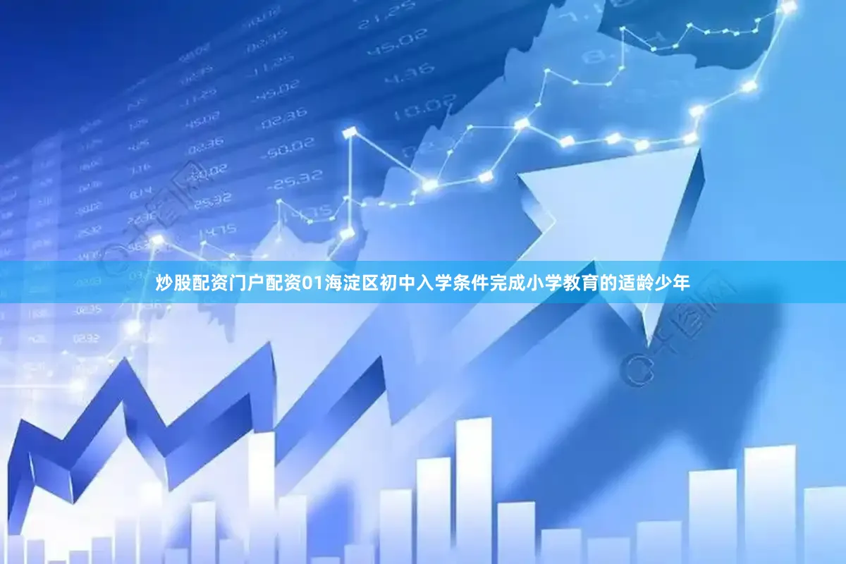炒股配资门户配资01海淀区初中入学条件完成小学教育的适龄少年