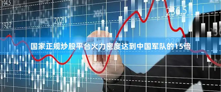国家正规炒股平台火力密度达到中国军队的15倍