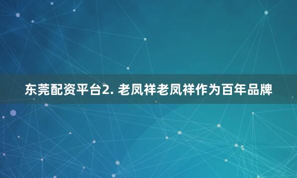 东莞配资平台2. 老凤祥老凤祥作为百年品牌