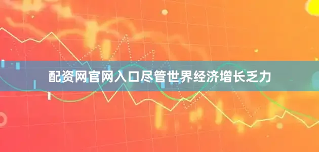 配资网官网入口尽管世界经济增长乏力