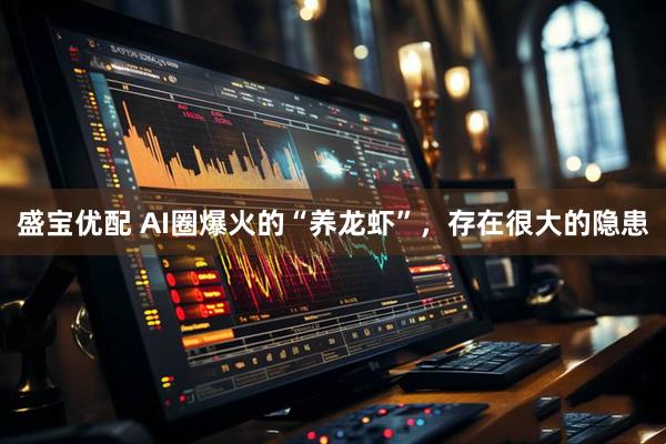 盛宝优配 AI圈爆火的“养龙虾”，存在很大的隐患