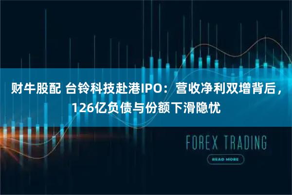 财牛股配 台铃科技赴港IPO：营收净利双增背后，126亿负债与份额下滑隐忧