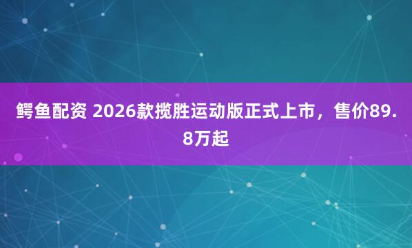 鳄鱼配资 2026款揽胜运动版正式上市，售价89.8万起