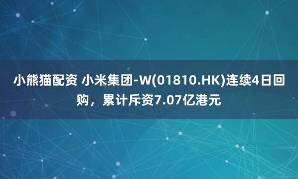 小熊猫配资 小米集团-W(01810.HK)连续4日回购，累计斥资7.07亿港元