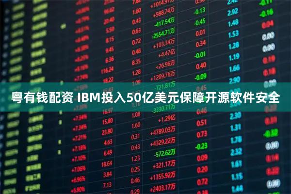 粤有钱配资 IBM投入50亿美元保障开源软件安全