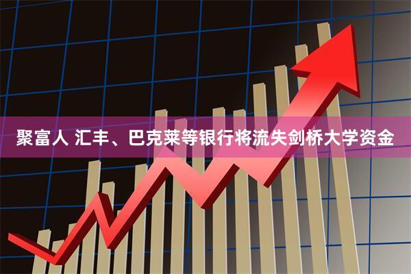 聚富人 汇丰、巴克莱等银行将流失剑桥大学资金